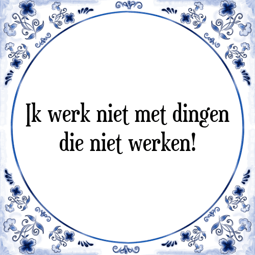 Ik werk niet met dingen die niet werken! - Tegeltje met Spreuk