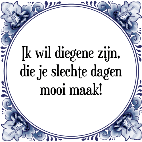 Ik wil diegene zijn, die je slechte dagen mooi maak! - Tegeltje met Spreuk