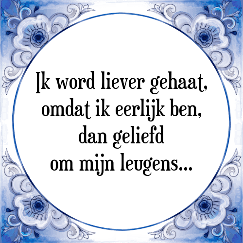 Ik word liever gehaat, omdat ik eerlijk ben, dan geliefd om mijn leugens... - Tegeltje met Spreuk