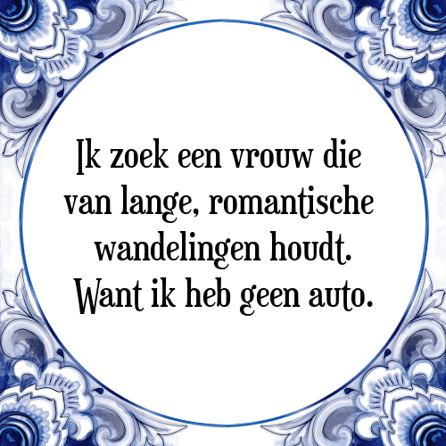 Ik zoek een vrouw die van lange, romantische wandelingen houdt. Want ik heb geen auto. - Tegeltje met Spreuk