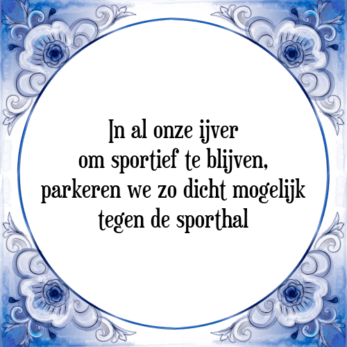 In al onze ijver om sportief te blijven, parkeren we zo dicht mogelijk tegen de sporthal - Tegeltje met Spreuk