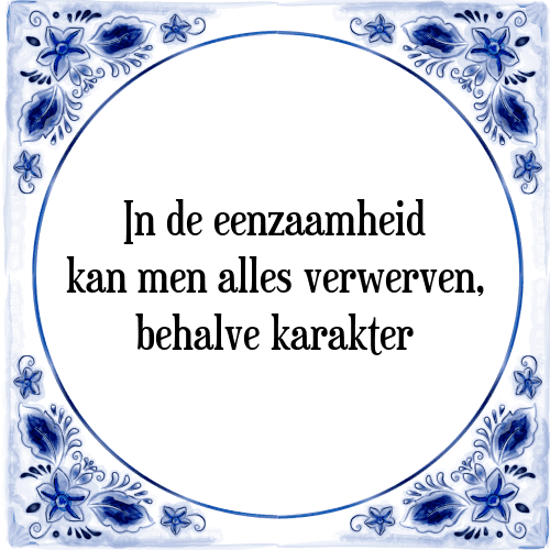 In de eenzaamheid kan men alles verwerven, behalve karakter - Tegeltje met Spreuk