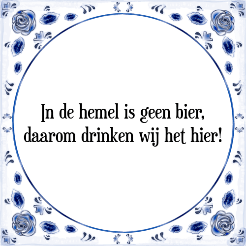 In de hemel is geen bier, daarom drinken wij het hier! - Tegeltje met Spreuk