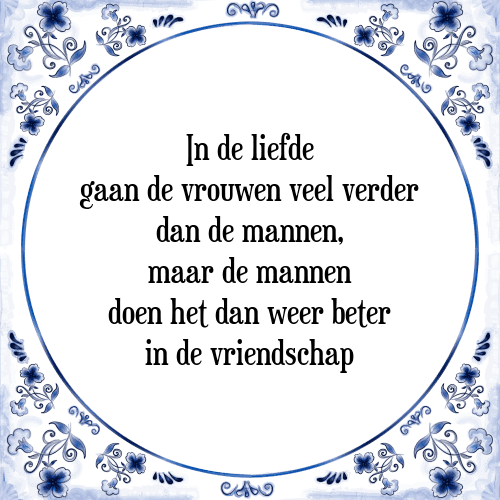 In de liefde gaan de vrouwen veel verder dan de mannen, maar de mannen doen het dan weer beter in de vriendschap - Tegeltje met Spreuk