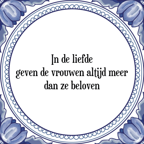 In de liefde geven de vrouwen altijd meer dan ze beloven - Tegeltje met Spreuk