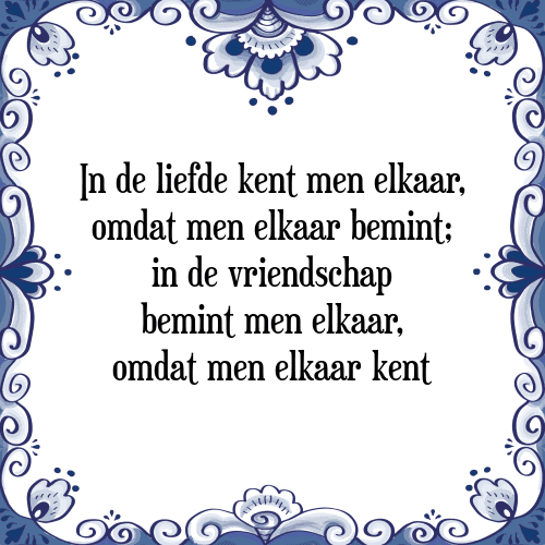 In de liefde kent men elkaar, omdat men elkaar bemint; in de vriendschap bemint men elkaar, omdat men elkaar kent - Tegeltje met Spreuk