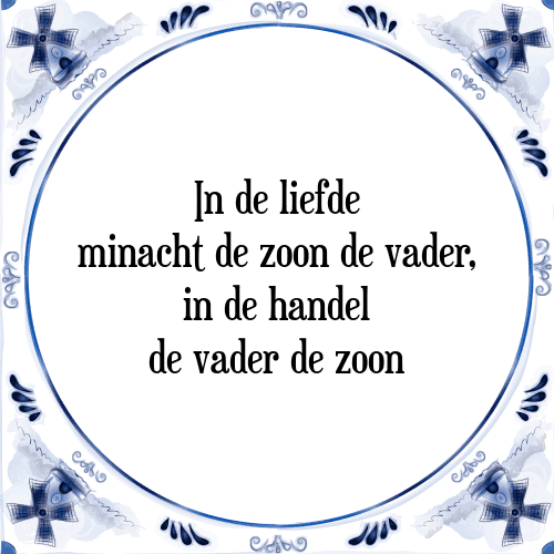 In de liefde minacht de zoon de vader, in de handel de vader de zoon - Tegeltje met Spreuk