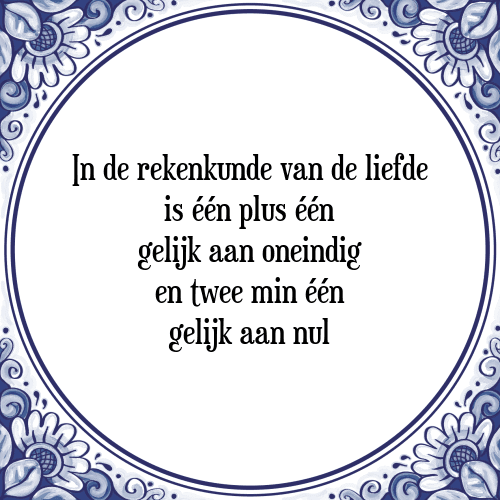 In de rekenkunde van de liefde is één plus één gelijk aan oneindig en twee min één gelijk aan nul - Tegeltje met Spreuk