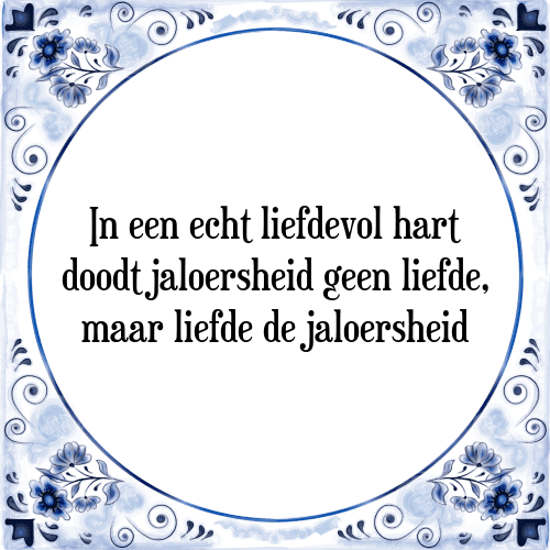 In een echt liefdevol hart doodt jaloersheid geen liefde, maar liefde de jaloersheid - Tegeltje met Spreuk