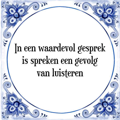 In een waardevol gesprek is spreken een gevolg van luisteren - Tegeltje met Spreuk