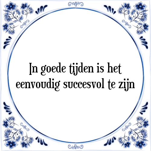 In goede tijden is het eenvoudig succesvol te zijn - Tegeltje met Spreuk