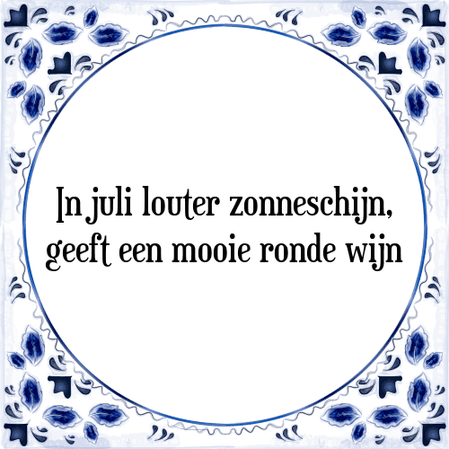 In juli louter zonneschijn, geeft een mooie ronde wijn - Tegeltje met Spreuk