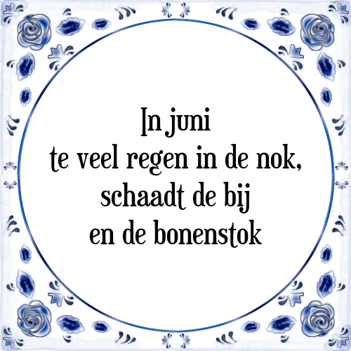 In juni te veel regen in de nok, schaadt de bij en de bonenstok - Tegeltje met Spreuk