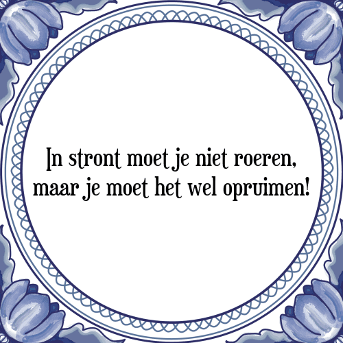 In stront moet je niet roeren, maar je moet het wel opruimen! - Tegeltje met Spreuk