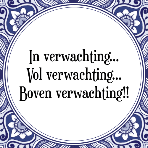 In verwachting... Vol verwachting... Boven verwachting!! - Tegeltje met Spreuk