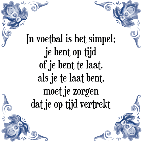 In voetbal is het simpel; je bent op tijd of je bent te laat, als je te laat bent, moet je zorgen dat je op tijd vertrekt - Tegeltje met Spreuk