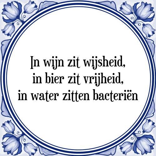 In wijn zit wijsheid, in bier zit vrijheid, in water zitten bacteriën - Tegeltje met Spreuk