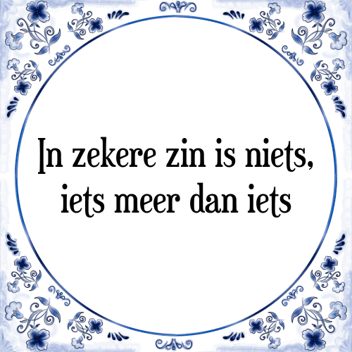 In zekere zin is niets, iets meer dan iets - Tegeltje met Spreuk