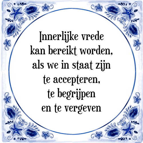 Innerlijke vrede kan bereikt worden, als we in staat zijn te accepteren, te begrijpen en te vergeven - Tegeltje met Spreuk