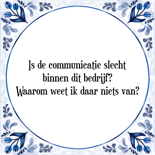 Is de communicatie slecht binnen dit bedrijf? Waarom weet ik daar niets van? - Tegeltje met Spreuk