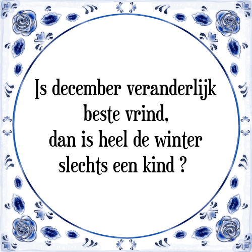 Is december veranderlijk beste vrind, dan is heel de winter slechts een kind - Tegeltje met Spreuk