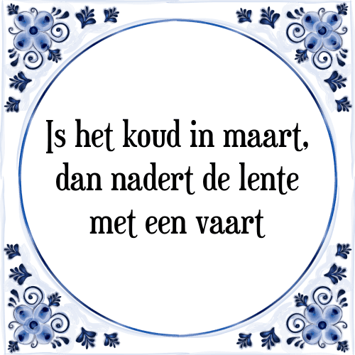 Is het koud in maart, dan nadert de lente met een vaart - Tegeltje met Spreuk