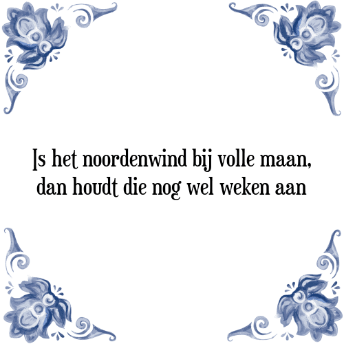 Is het noordenwind bij volle maan, dan houdt die nog wel weken aan - Tegeltje met Spreuk