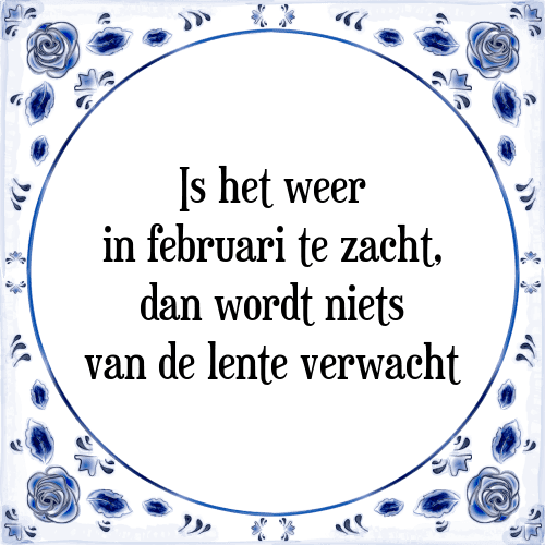 Is het weer in februari te zacht, dan wordt niets van de lente verwacht - Tegeltje met Spreuk