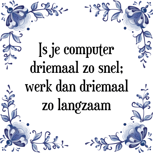 Is je computer driemaal zo snel; werk dan driemaal zo langzaam - Tegeltje met Spreuk