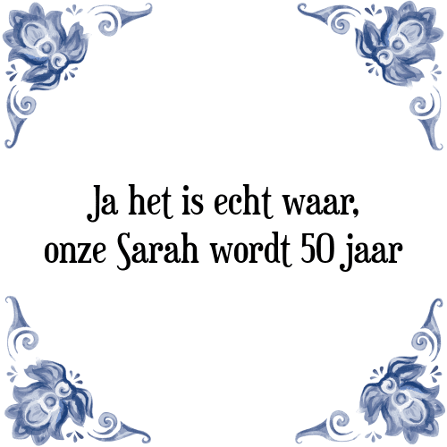 Ja het is echt waar, onze Sarah wordt 50 jaar - Tegeltje met Spreuk