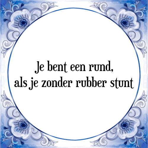 Je bent een rund, als je zonder rubber stunt - Tegeltje met Spreuk