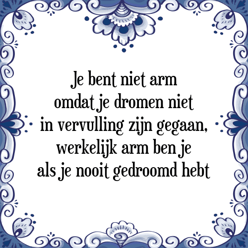 Je bent niet arm omdat je dromen niet in vervulling zijn gegaan, werkelijk arm ben je als je nooit gedroomd hebt - Tegeltje met Spreuk