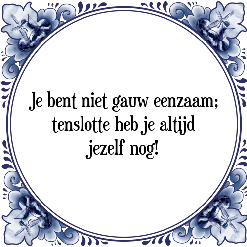 Je bent niet gauw eenzaam; tenslotte heb je altijd jezelf nog! - Tegeltje met Spreuk