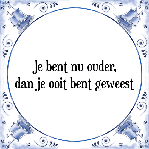 Je bent nu ouder, dan je ooit bent geweest - Tegeltje met Spreuk