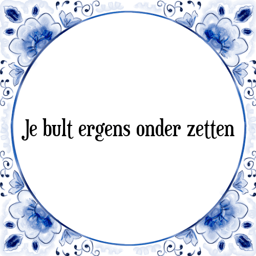 Je bult ergens onder zetten - Tegeltje met Spreuk