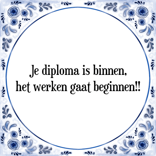 Je diploma is binnen, het werken gaat beginnen!! - Tegeltje met Spreuk