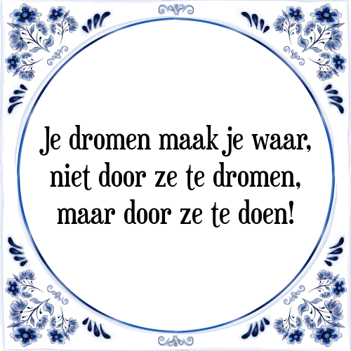 Je dromen maak je waar, niet door ze te dromen, maar door ze te doen! - Tegeltje met Spreuk