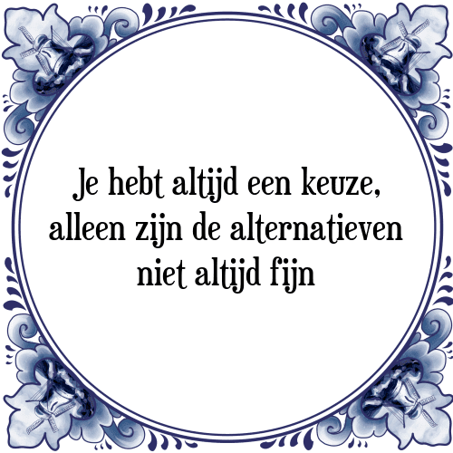 Je hebt altijd een keuze, alleen zijn de alternatieven niet altijd fijn - Tegeltje met Spreuk