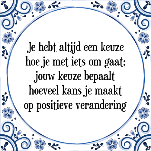 Je hebt altijd een keuze hoe je met iets om gaat; jouw keuze bepaalt hoeveel kans je maakt op positieve verandering - Tegeltje met Spreuk