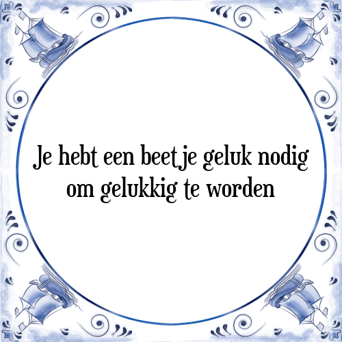 Je hebt een beetje geluk nodig om gelukkig te worden - Tegeltje met Spreuk