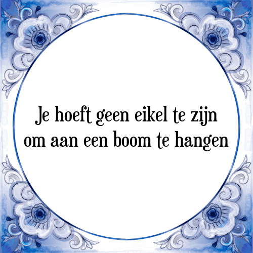 Je hoeft geen eikel te zijn om aan een boom te hangen - Tegeltje met Spreuk