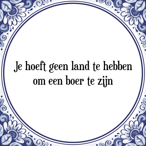 Je hoeft geen land te hebben om een boer te zijn - Tegeltje met Spreuk