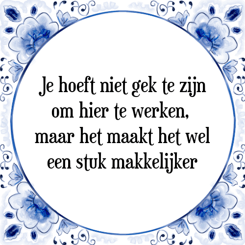 Je hoeft niet gek te zijn om hier te werken, maar het maakt het wel een stuk makkelijker - Tegeltje met Spreuk