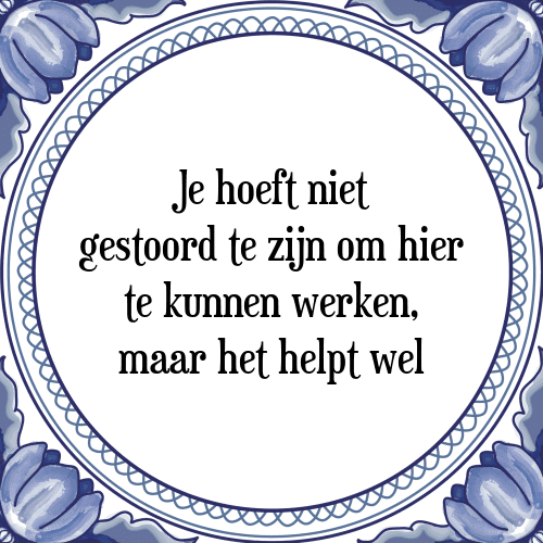 Je hoeft niet gestoord te zijn om hier te kunnen werken, maar het helpt wel - Tegeltje met Spreuk