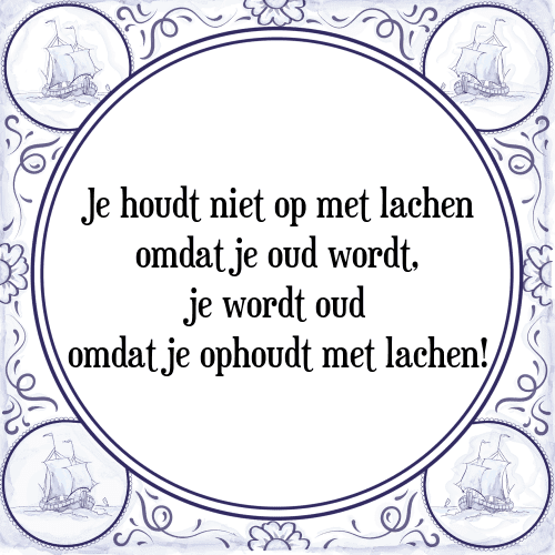 Je houdt niet op met lachen omdat je oud wordt, je wordt oud omdat je ophoudt met lachen! - Tegeltje met Spreuk