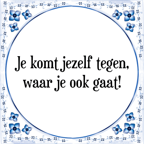 Je komt jezelf tegen, waar je ook gaat! - Tegeltje met Spreuk