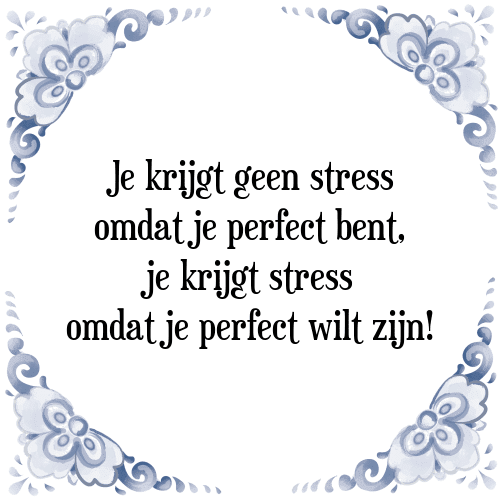 Je krijgt geen stress omdat je perfect bent, je krijgt stress omdat je perfect wilt zijn! - Tegeltje met Spreuk