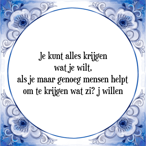 Je kunt alles krijgen wat je wilt, als je maar genoeg mensen helpt om te krijgen wat zi­j willen - Tegeltje met Spreuk