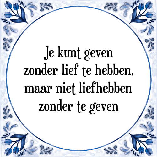 Je kunt geven zonder lief te hebben, maar niet liefhebben zonder te geven - Tegeltje met Spreuk