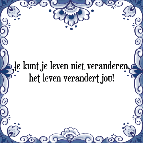 Je kunt je leven niet veranderen, het leven verandert jou! - Tegeltje met Spreuk